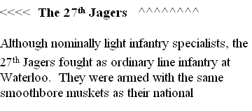 <<<<  The 27th Jagers   ^^^^^^^^

Although nominally light infantry specialists, the 27th Jagers fought as ordinary line infantry at Waterloo.  They were armed with the same smoothbore muskets as their national companions.